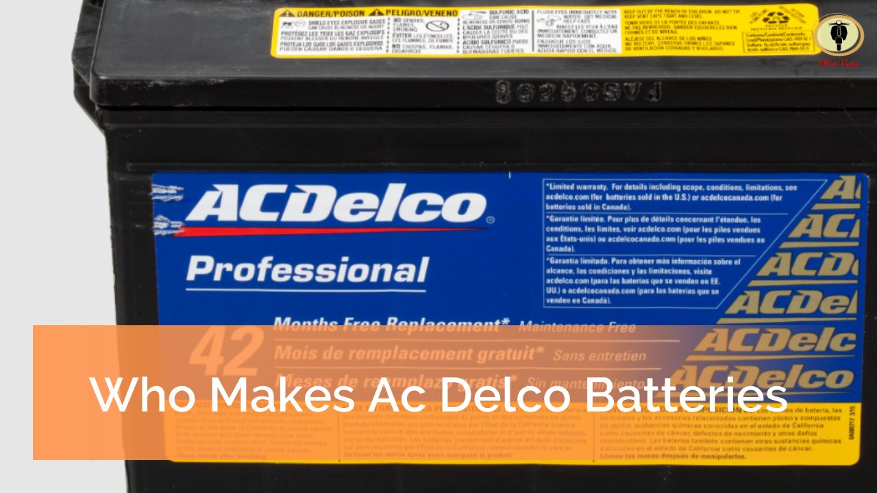 Who Makes AC Delco Batteries? And Battery Warranty Hot Vehs Hot