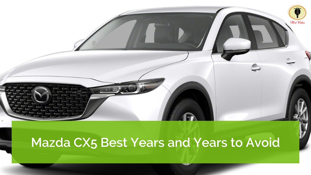Mazda CX5 Best Years and Years to Avoid